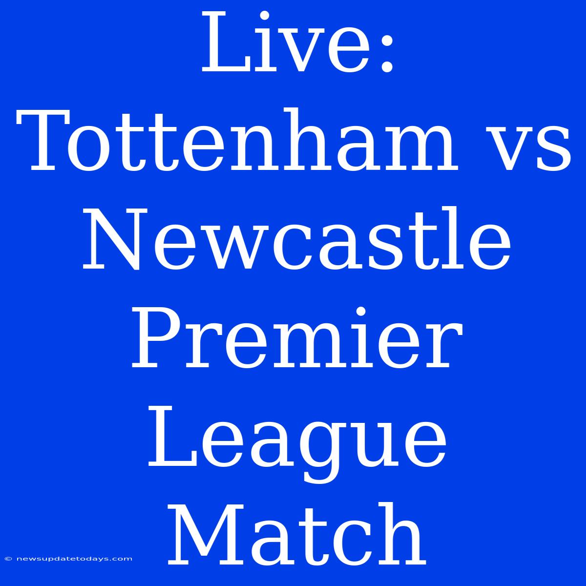 Live: Tottenham Vs Newcastle Premier League Match