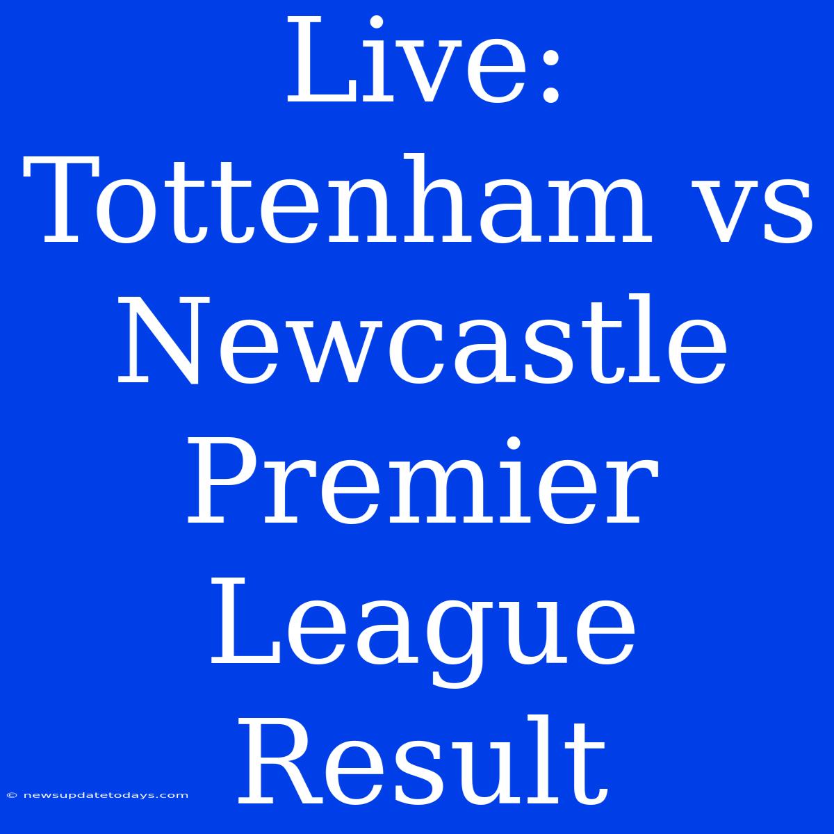 Live: Tottenham Vs Newcastle Premier League Result