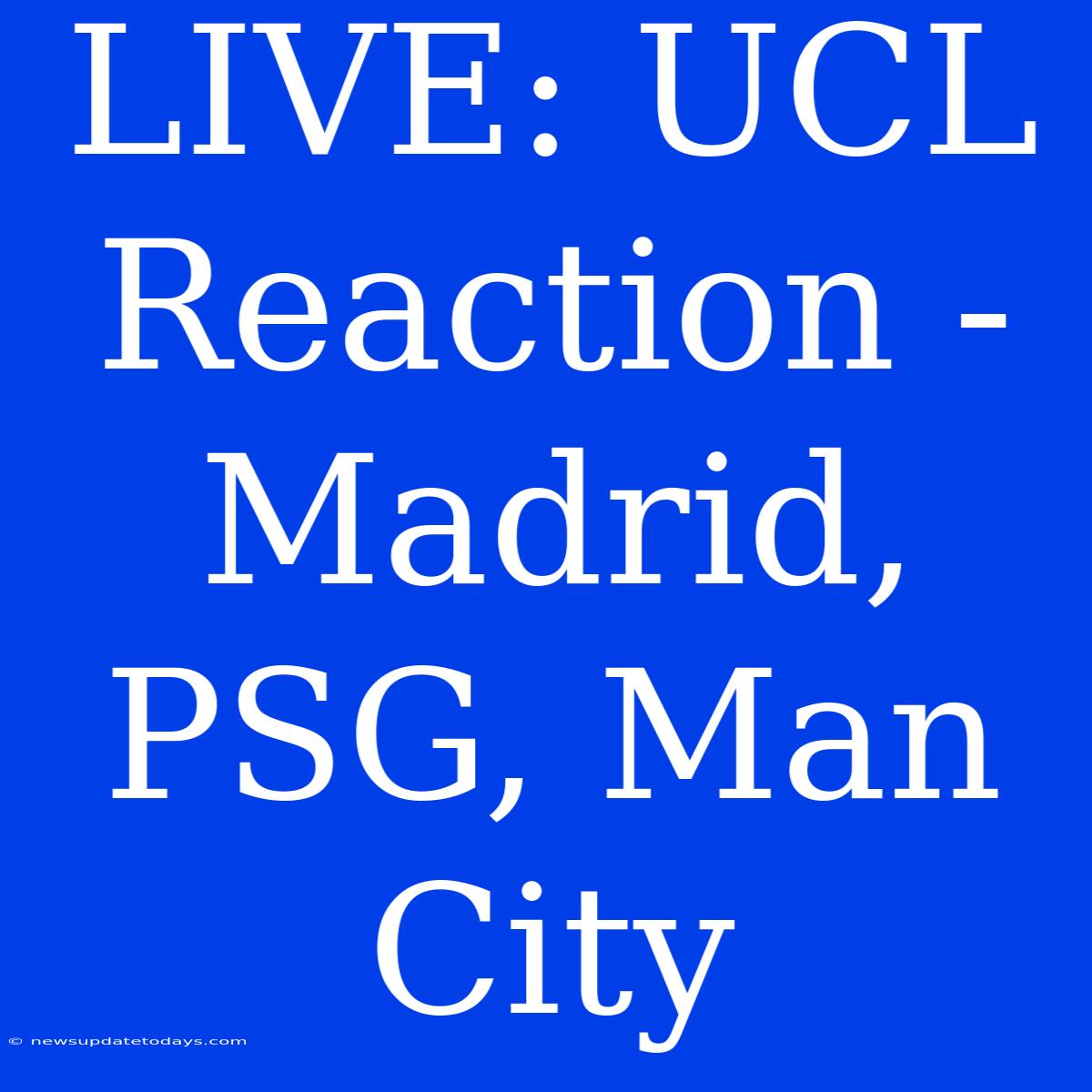 LIVE: UCL Reaction - Madrid, PSG, Man City