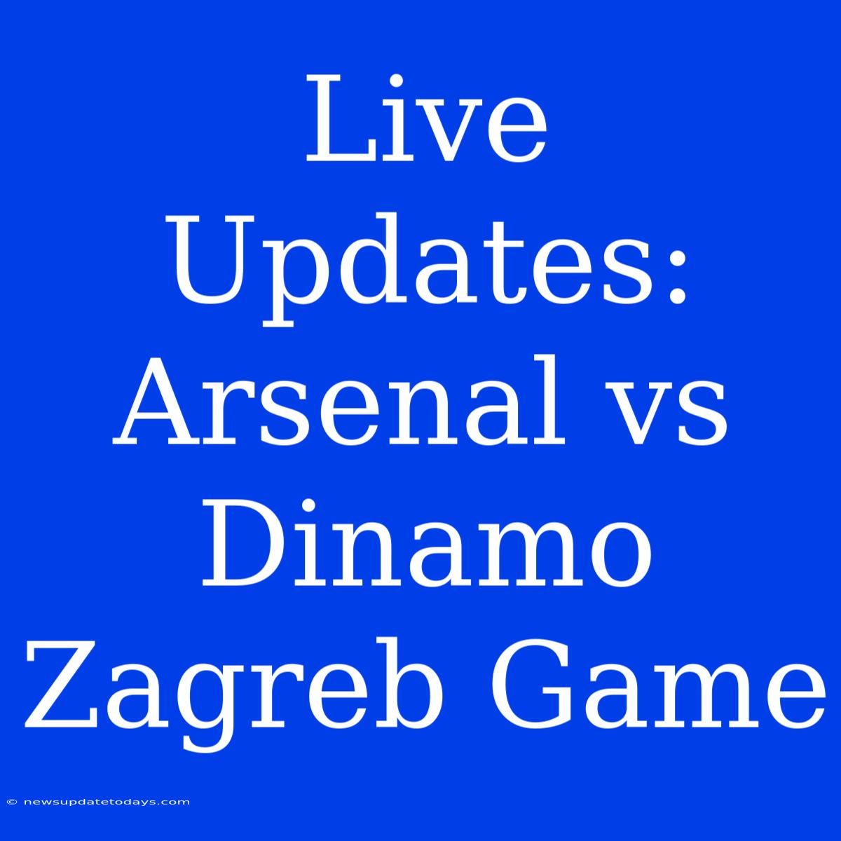 Live Updates: Arsenal Vs Dinamo Zagreb Game