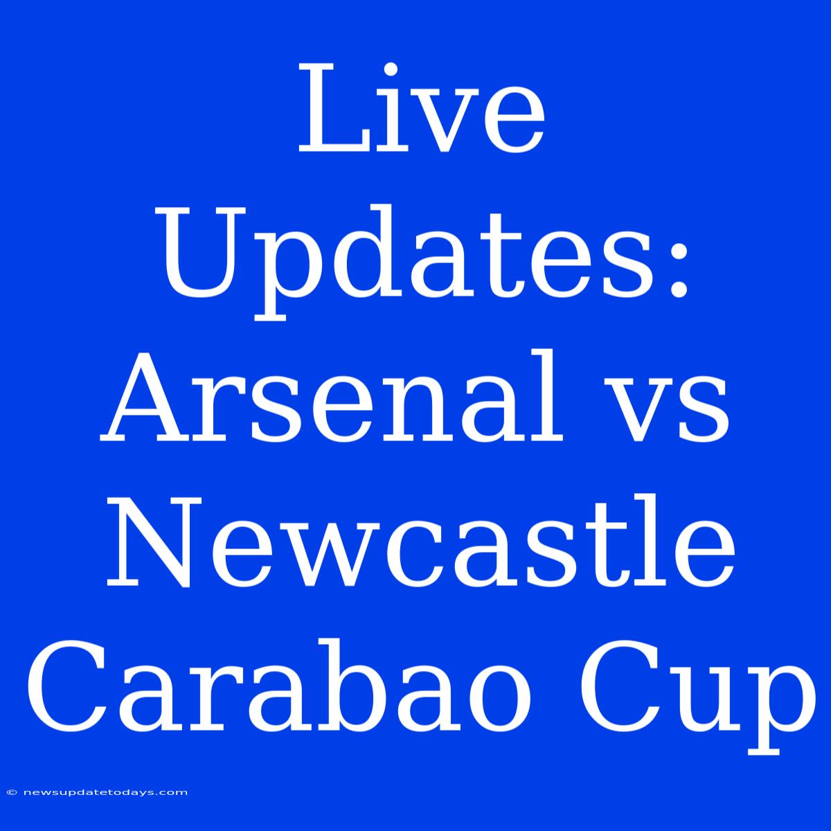 Live Updates: Arsenal Vs Newcastle Carabao Cup