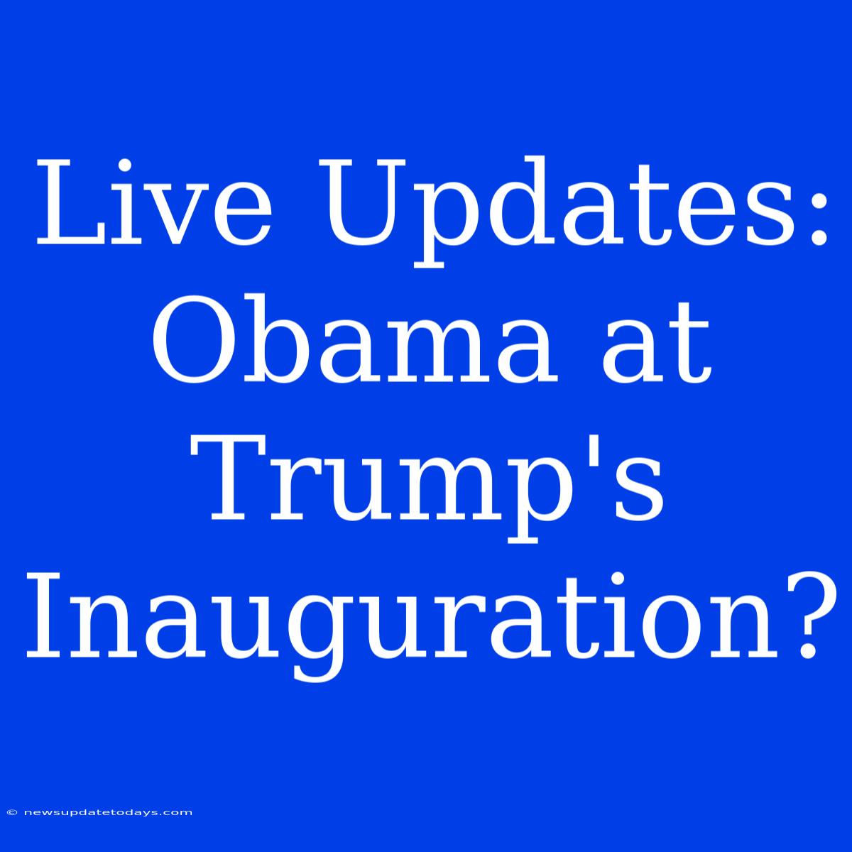 Live Updates: Obama At Trump's Inauguration?