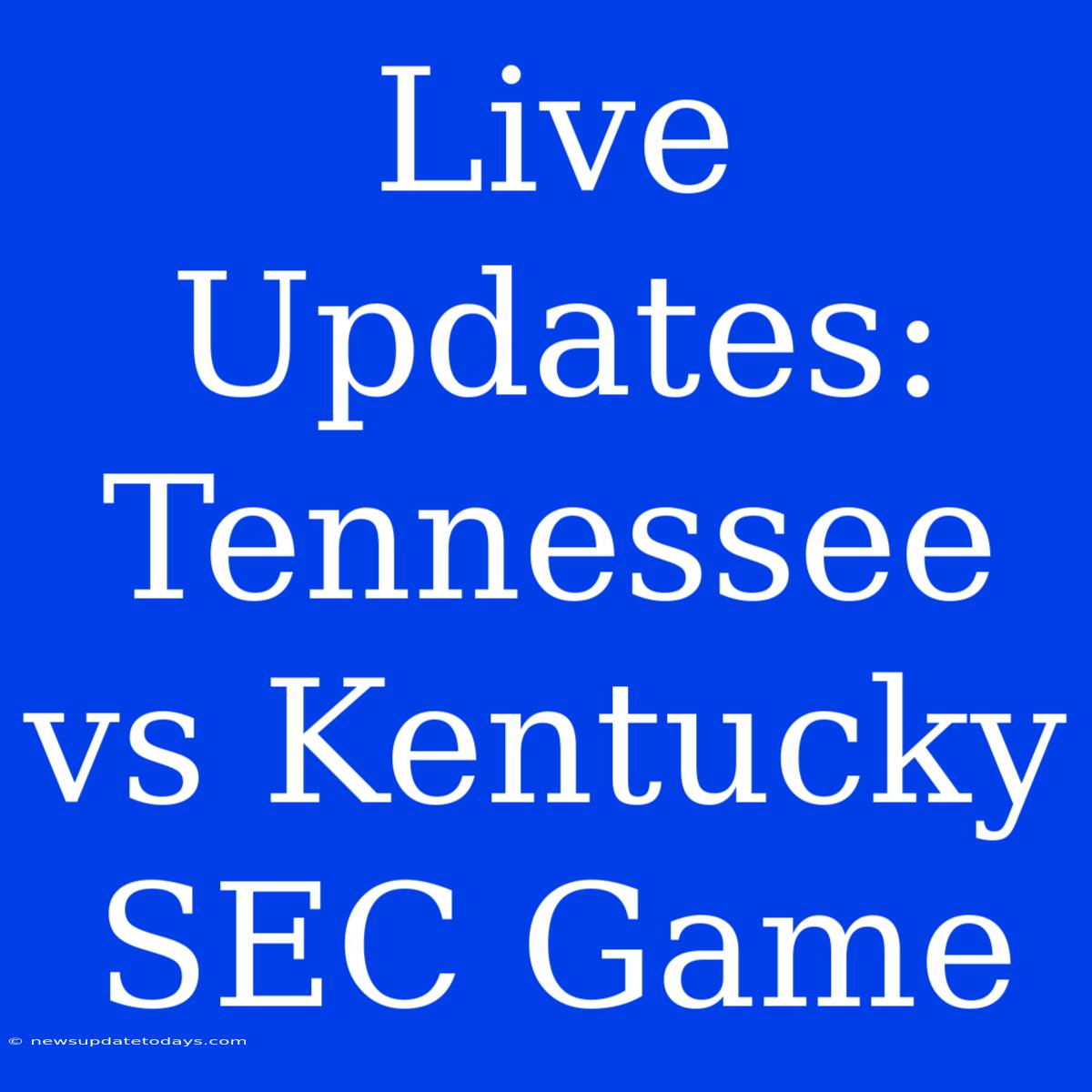 Live Updates: Tennessee Vs Kentucky SEC Game