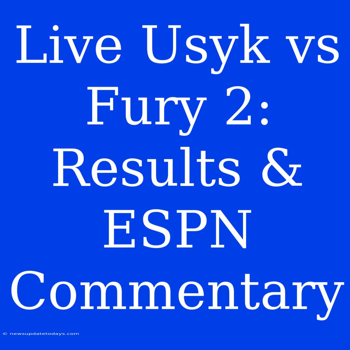 Live Usyk Vs Fury 2: Results & ESPN Commentary