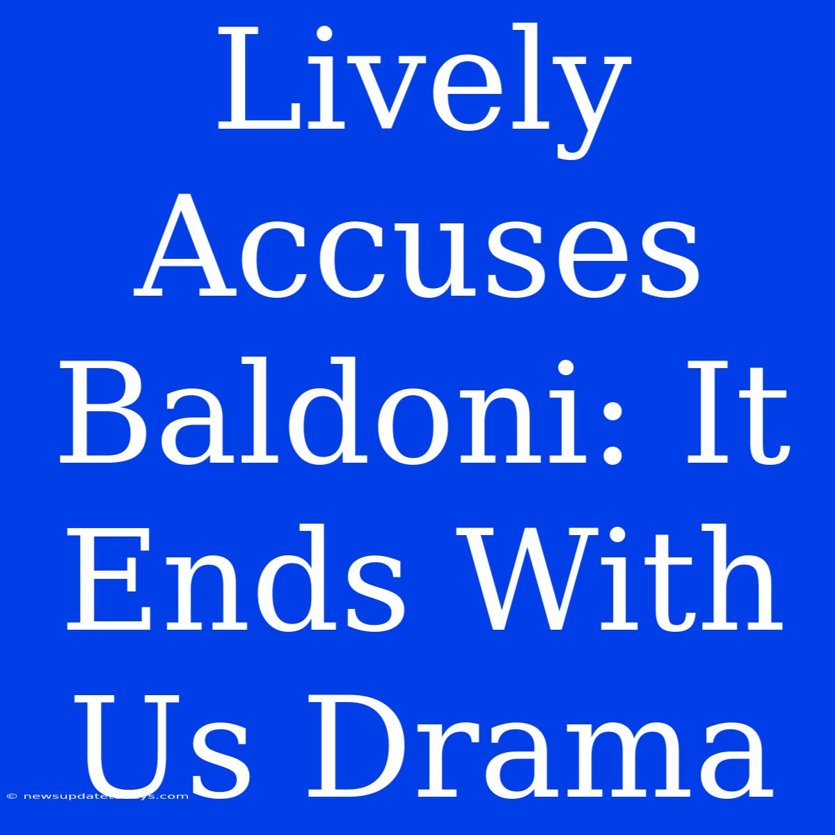 Lively Accuses Baldoni: It Ends With Us Drama