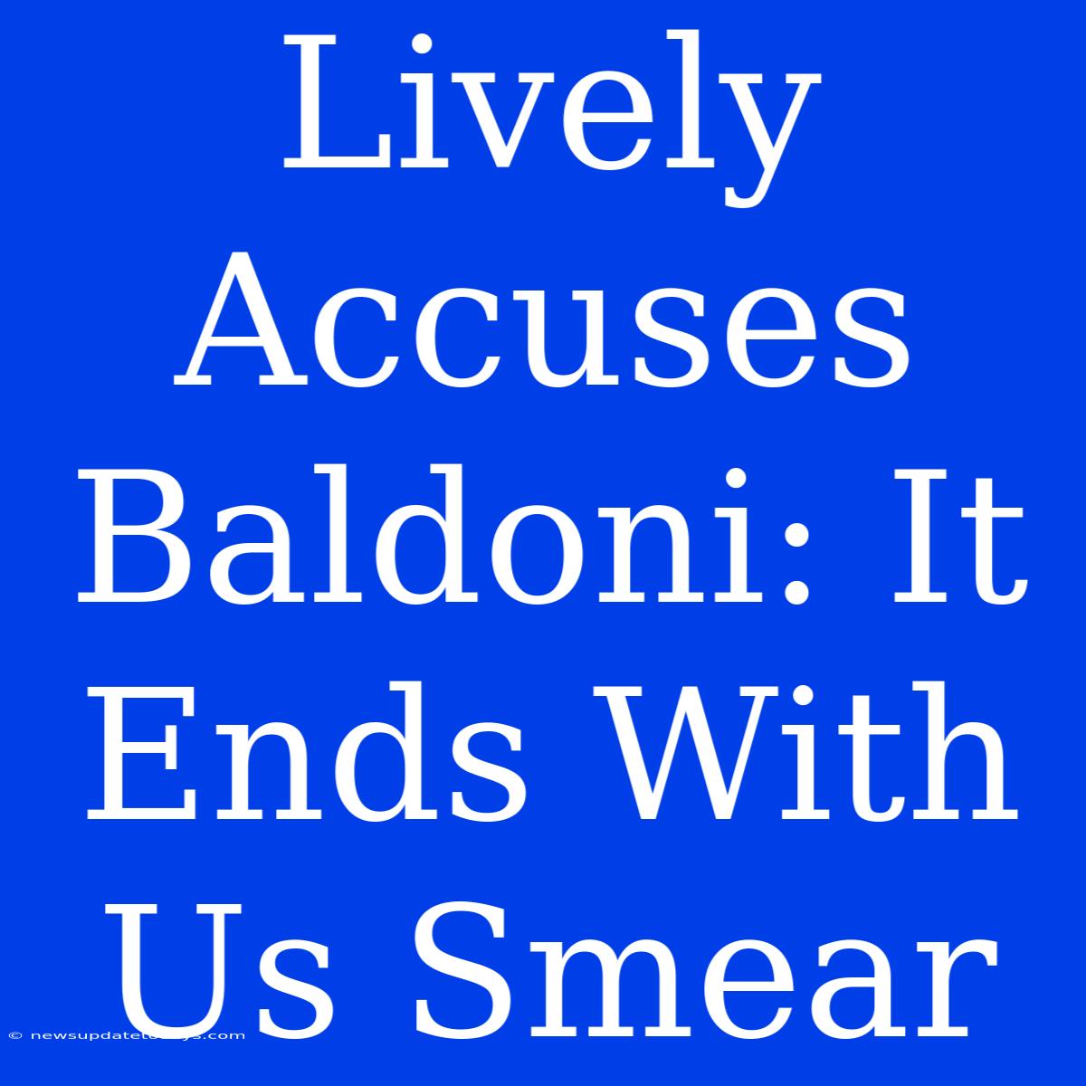 Lively Accuses Baldoni: It Ends With Us Smear