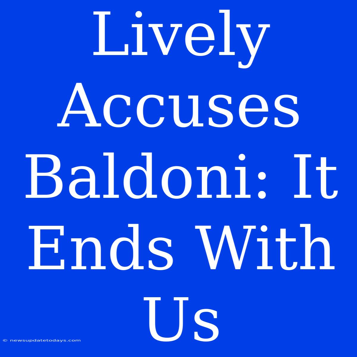 Lively Accuses Baldoni: It Ends With Us