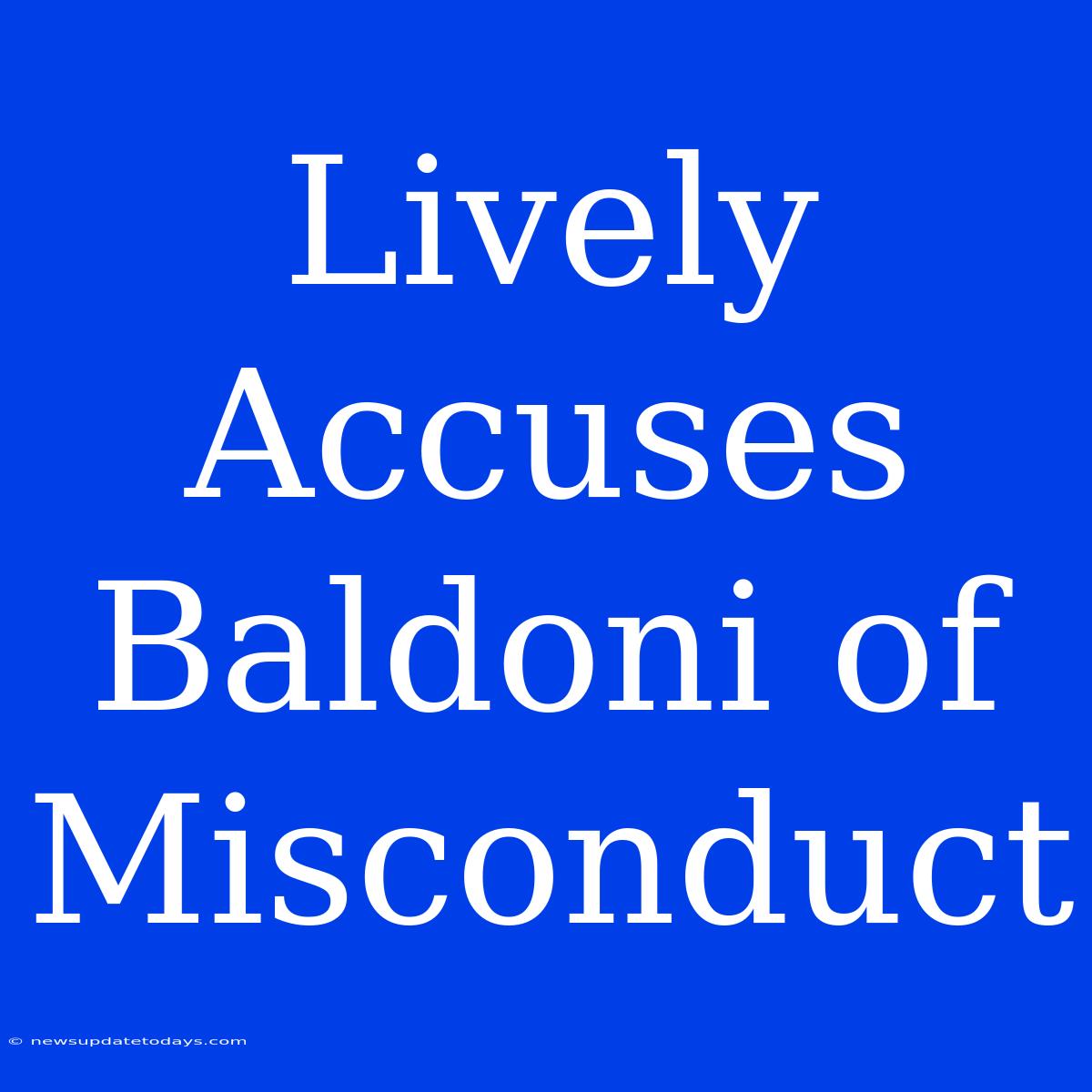 Lively Accuses Baldoni Of Misconduct