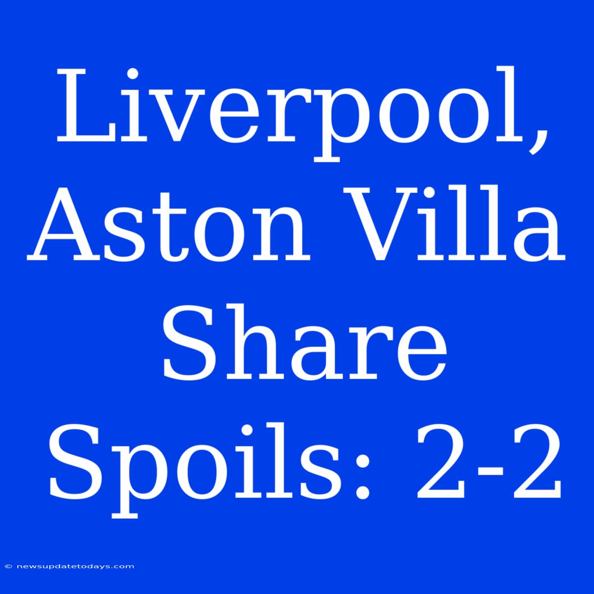 Liverpool, Aston Villa Share Spoils: 2-2