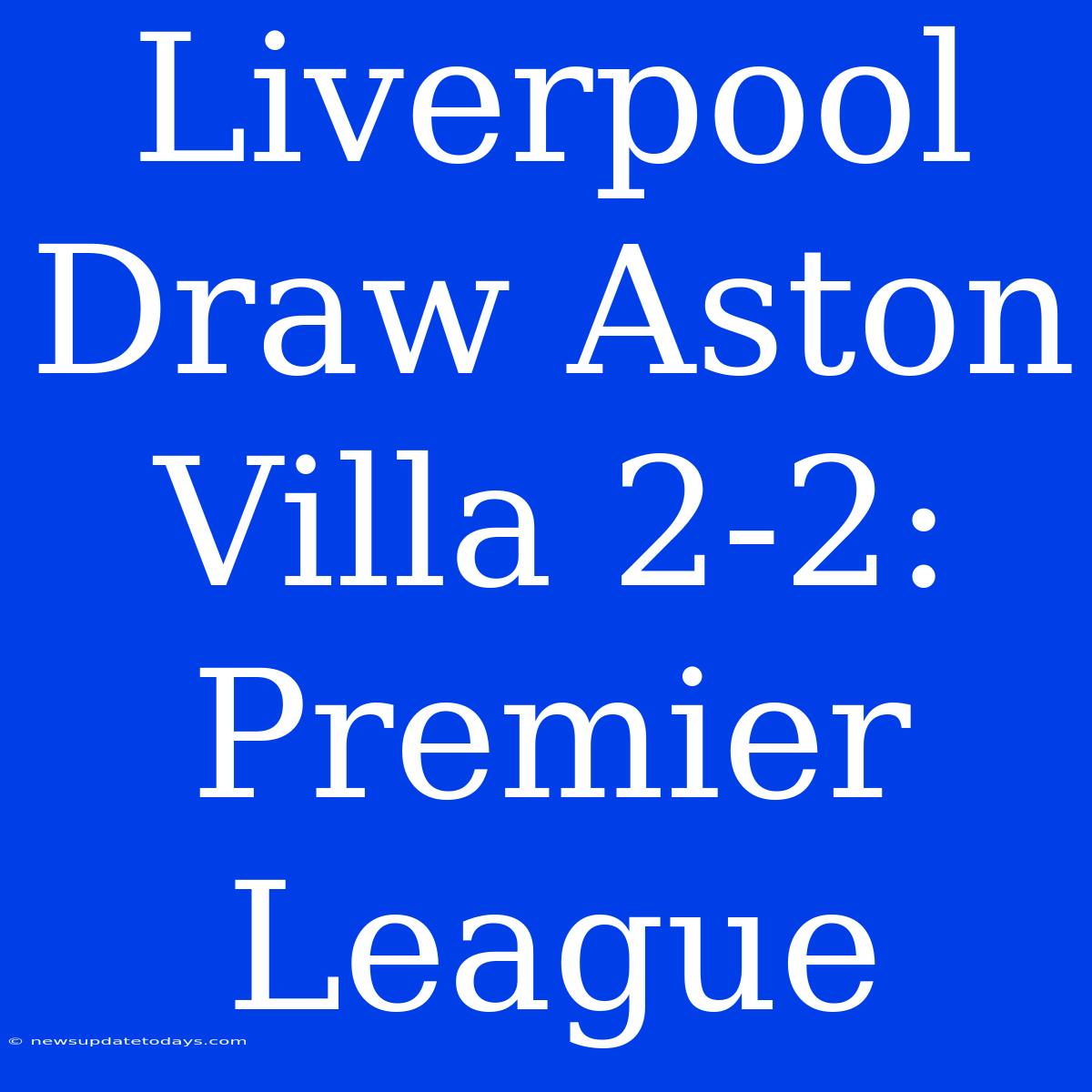 Liverpool Draw Aston Villa 2-2: Premier League