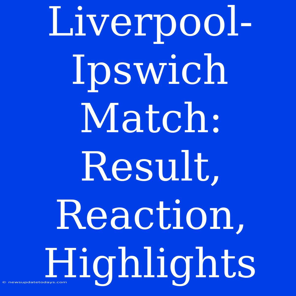 Liverpool-Ipswich Match: Result, Reaction, Highlights