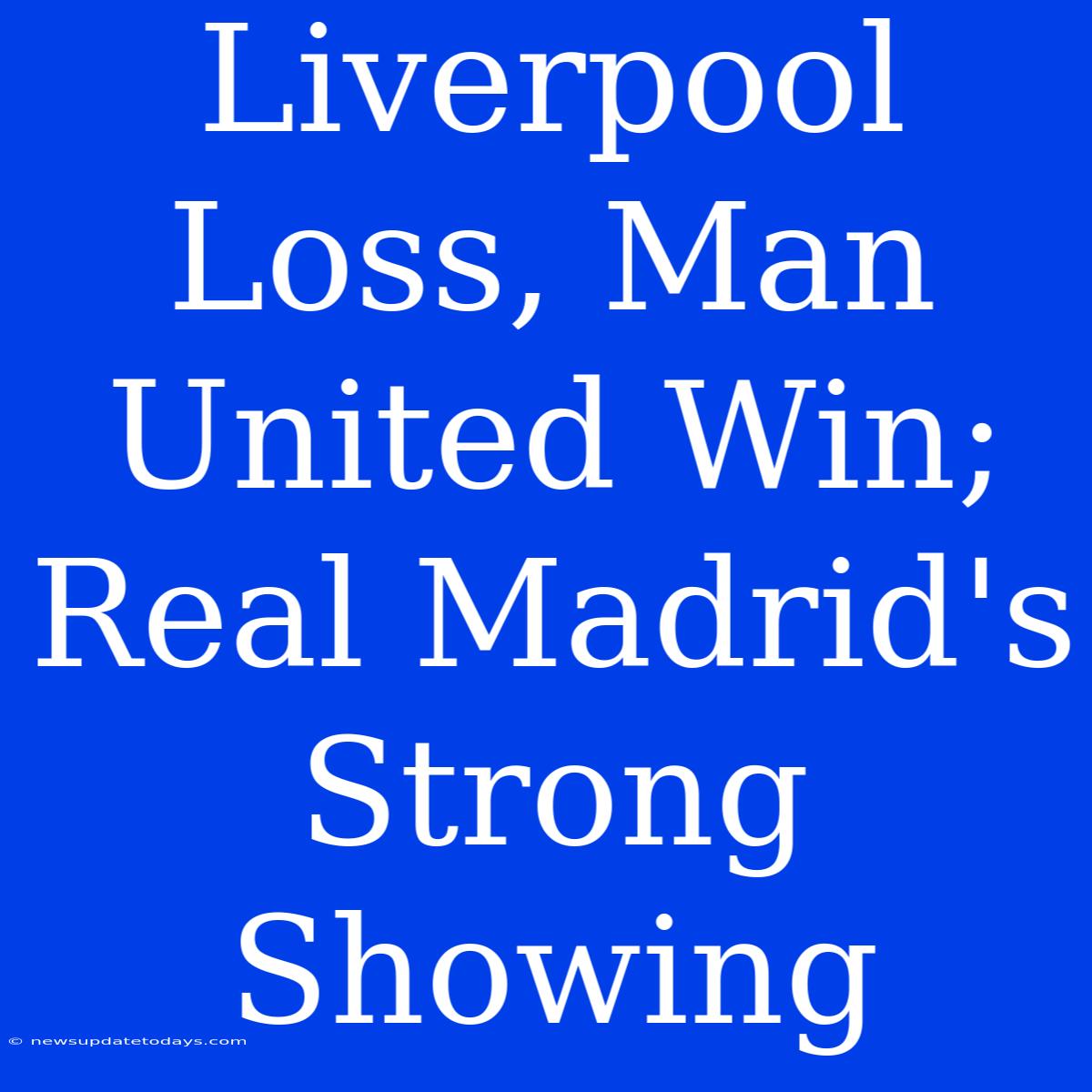 Liverpool Loss, Man United Win; Real Madrid's Strong Showing