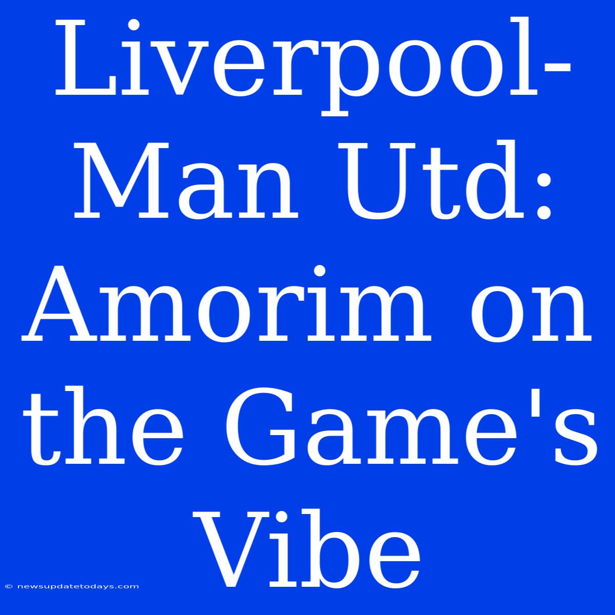 Liverpool-Man Utd: Amorim On The Game's Vibe