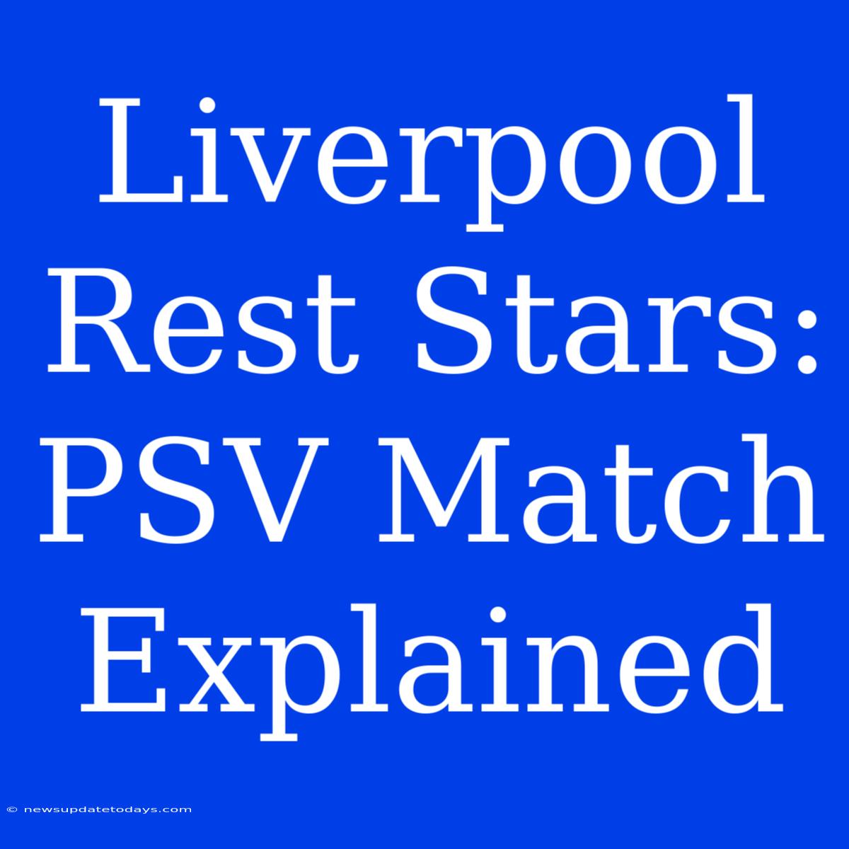 Liverpool Rest Stars: PSV Match Explained