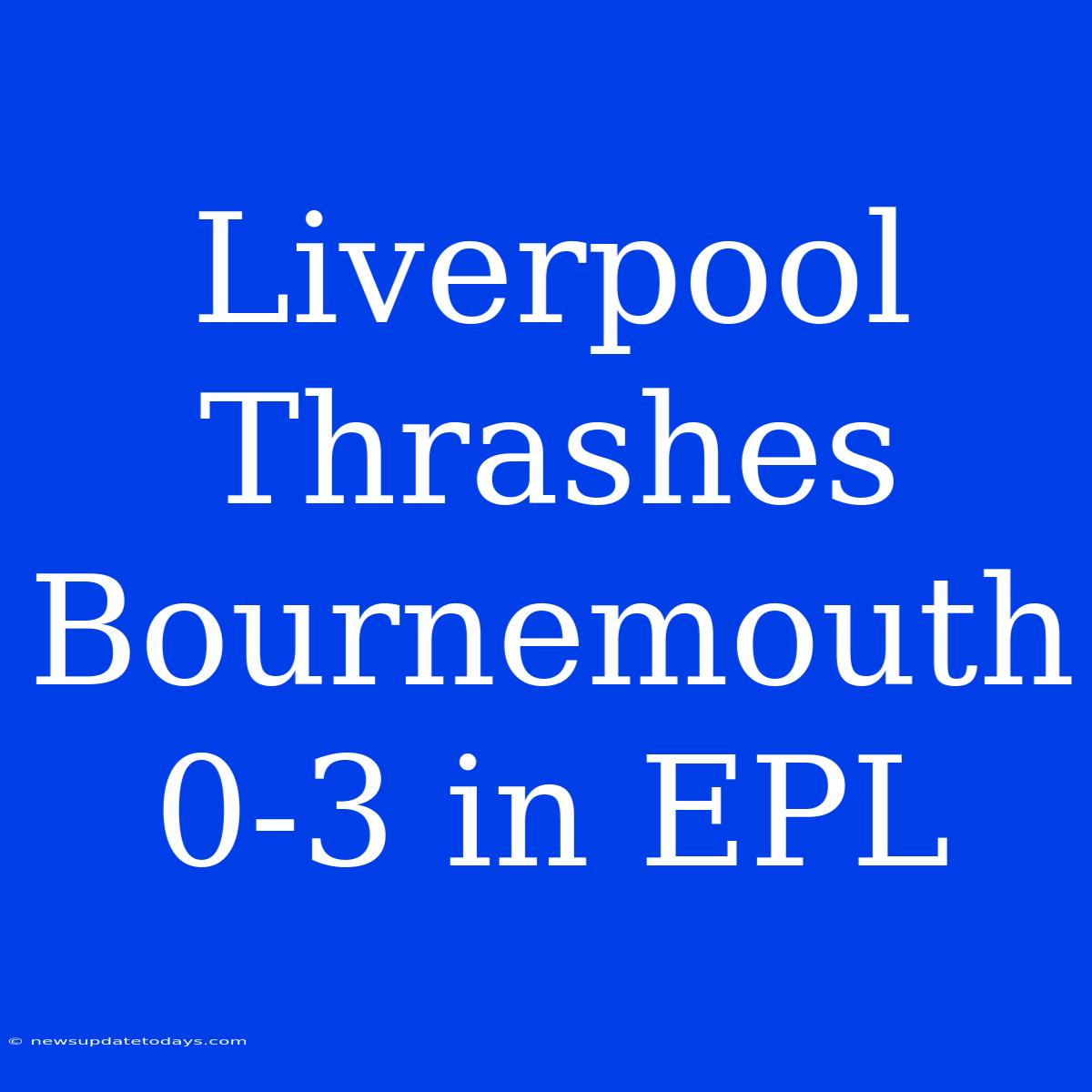 Liverpool Thrashes Bournemouth 0-3 In EPL