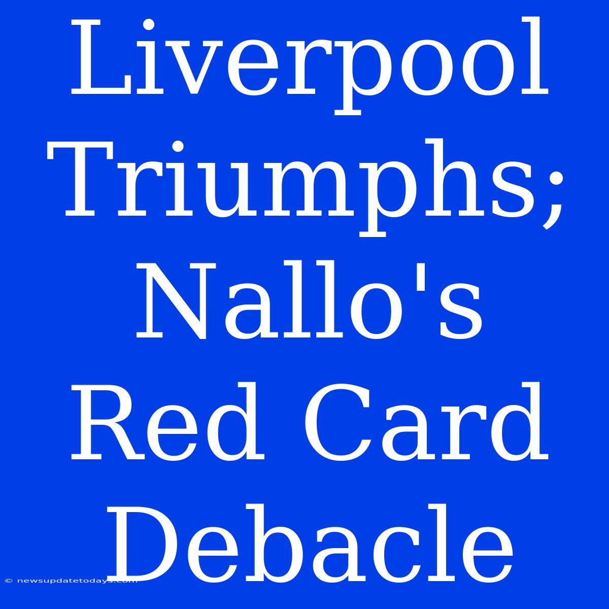 Liverpool Triumphs; Nallo's Red Card Debacle