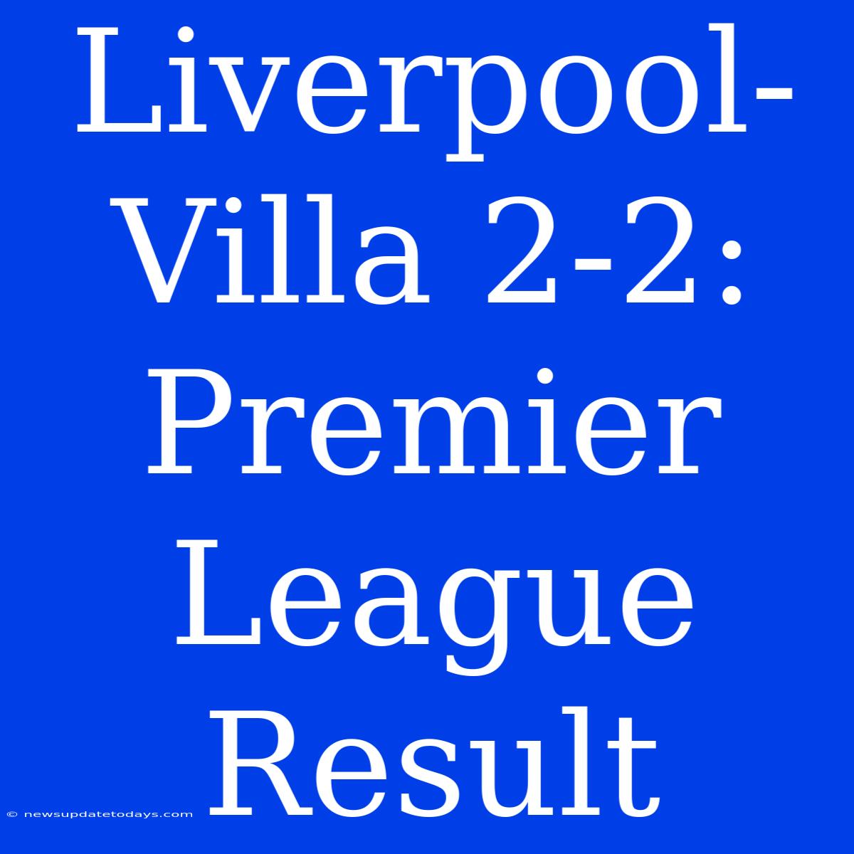 Liverpool-Villa 2-2: Premier League Result