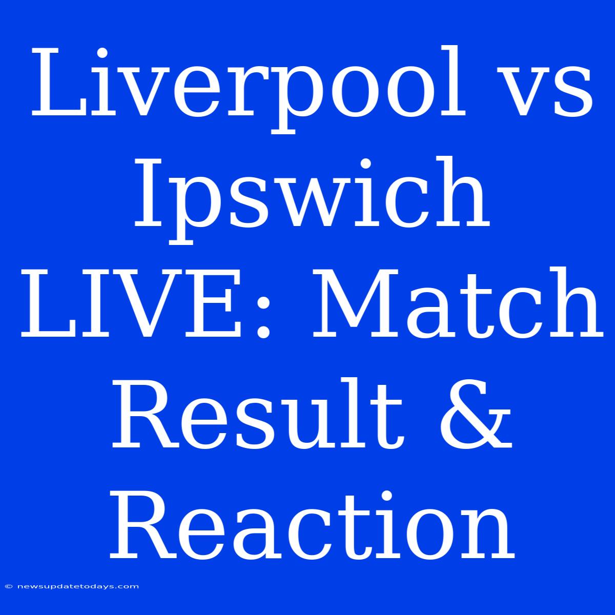 Liverpool Vs Ipswich LIVE: Match Result & Reaction