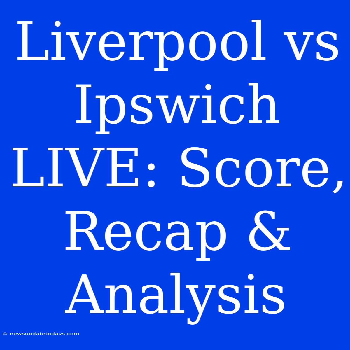 Liverpool Vs Ipswich LIVE: Score, Recap & Analysis