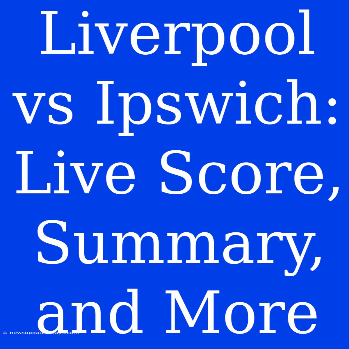 Liverpool Vs Ipswich: Live Score, Summary, And More