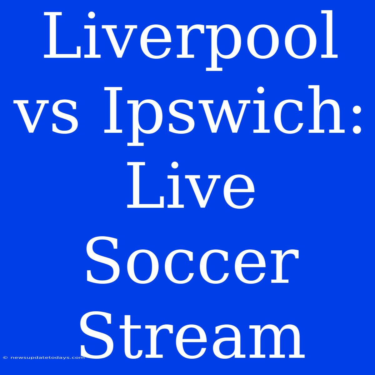 Liverpool Vs Ipswich: Live Soccer Stream