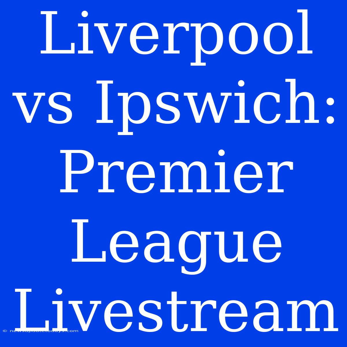 Liverpool Vs Ipswich: Premier League Livestream