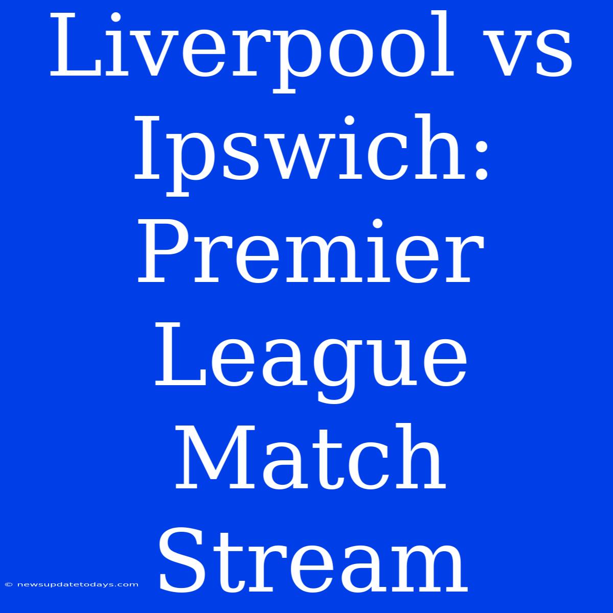 Liverpool Vs Ipswich: Premier League Match Stream