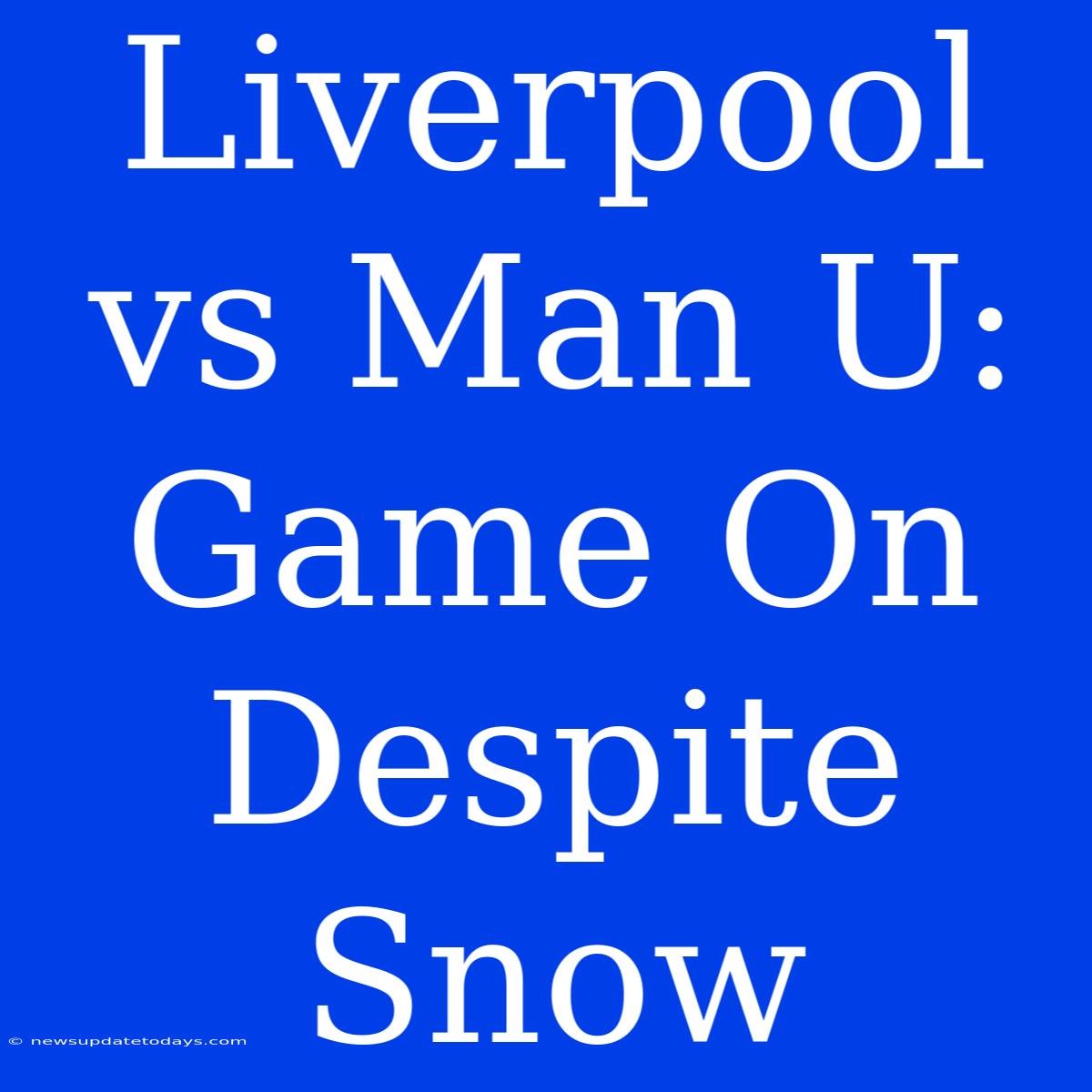 Liverpool Vs Man U: Game On Despite Snow