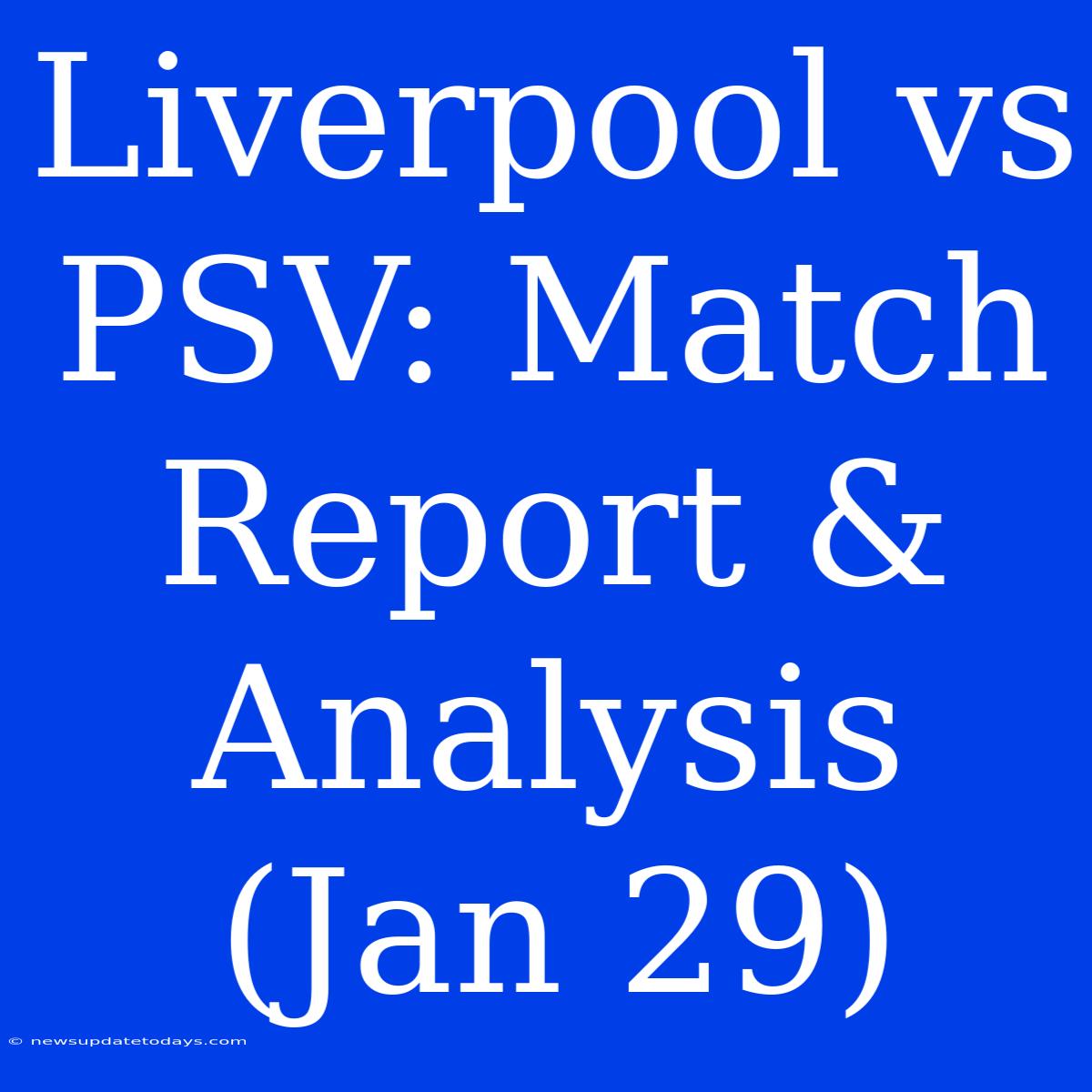 Liverpool Vs PSV: Match Report & Analysis (Jan 29)