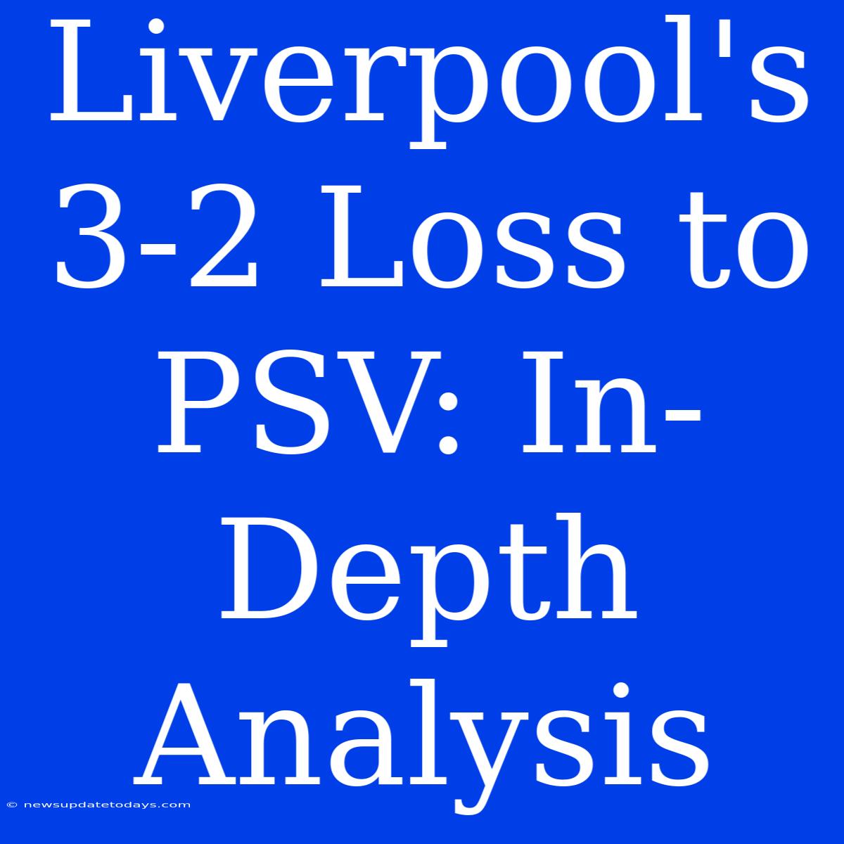 Liverpool's 3-2 Loss To PSV: In-Depth Analysis