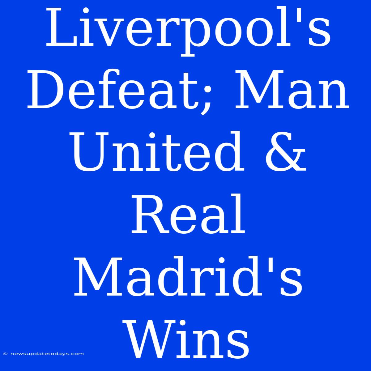 Liverpool's Defeat; Man United & Real Madrid's Wins