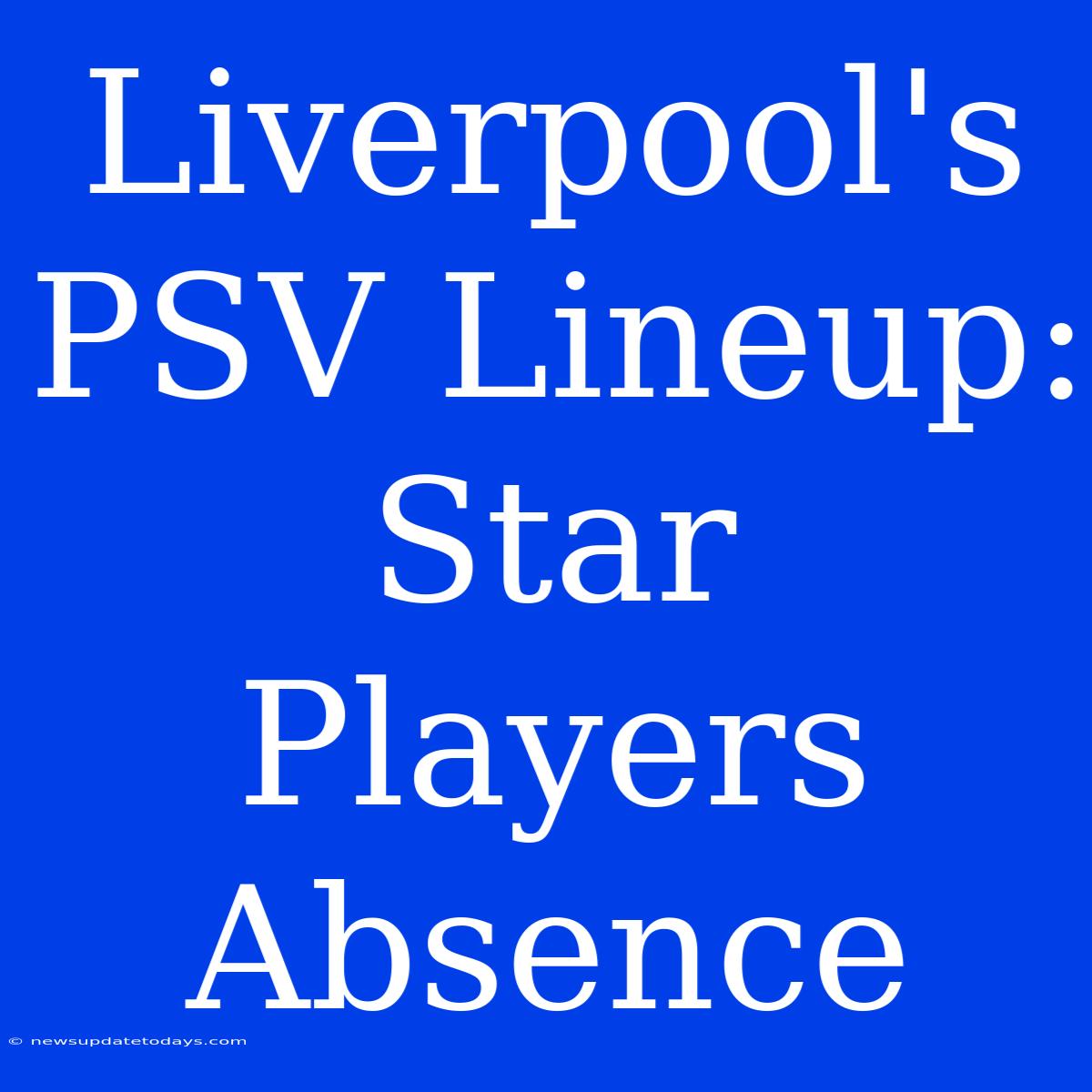 Liverpool's PSV Lineup: Star Players Absence