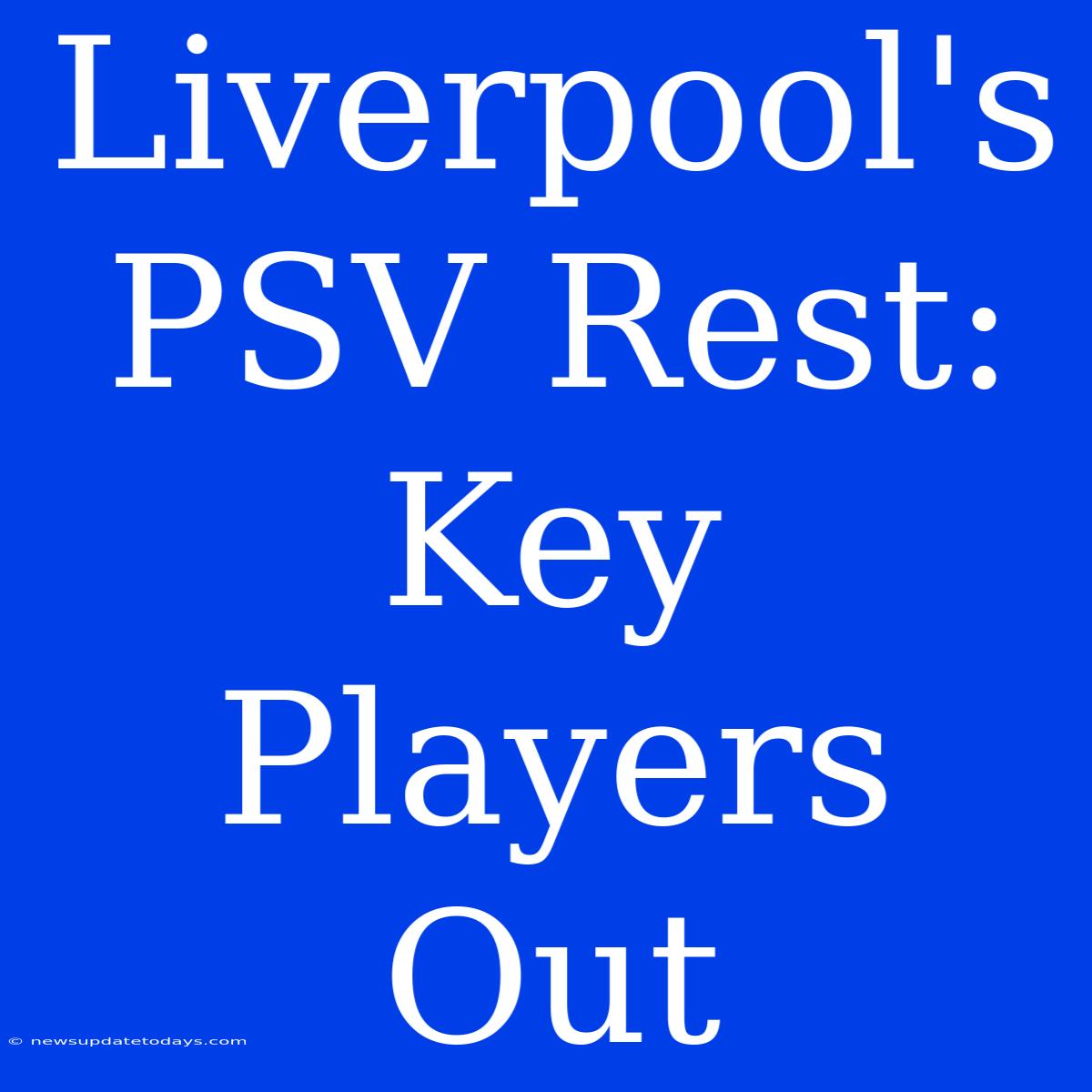 Liverpool's PSV Rest: Key Players Out