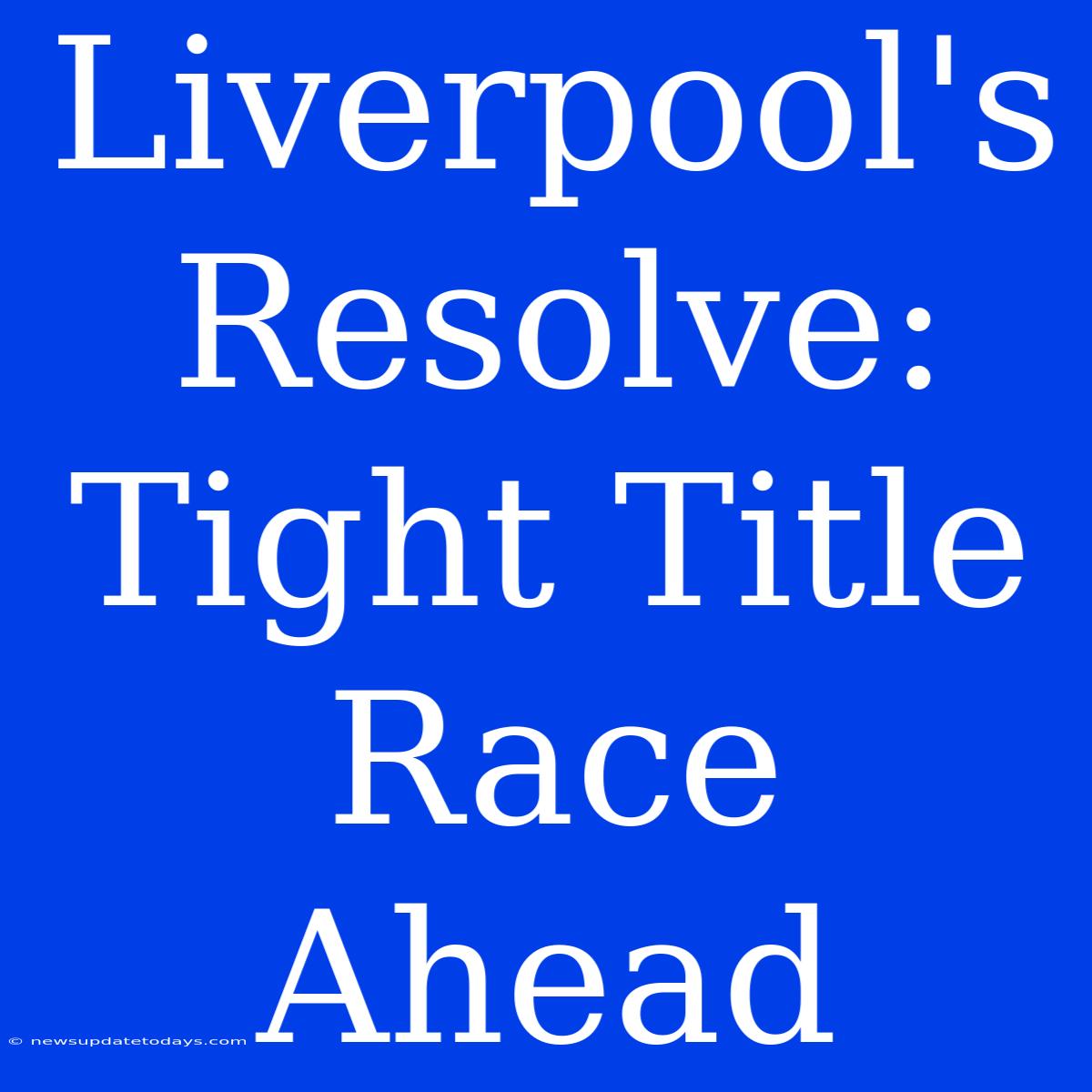 Liverpool's Resolve: Tight Title Race Ahead