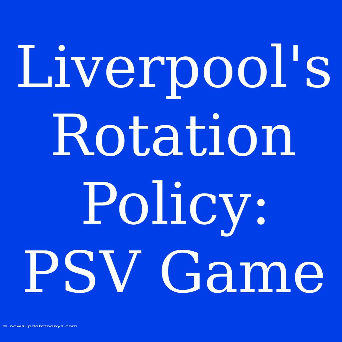 Liverpool's Rotation Policy: PSV Game