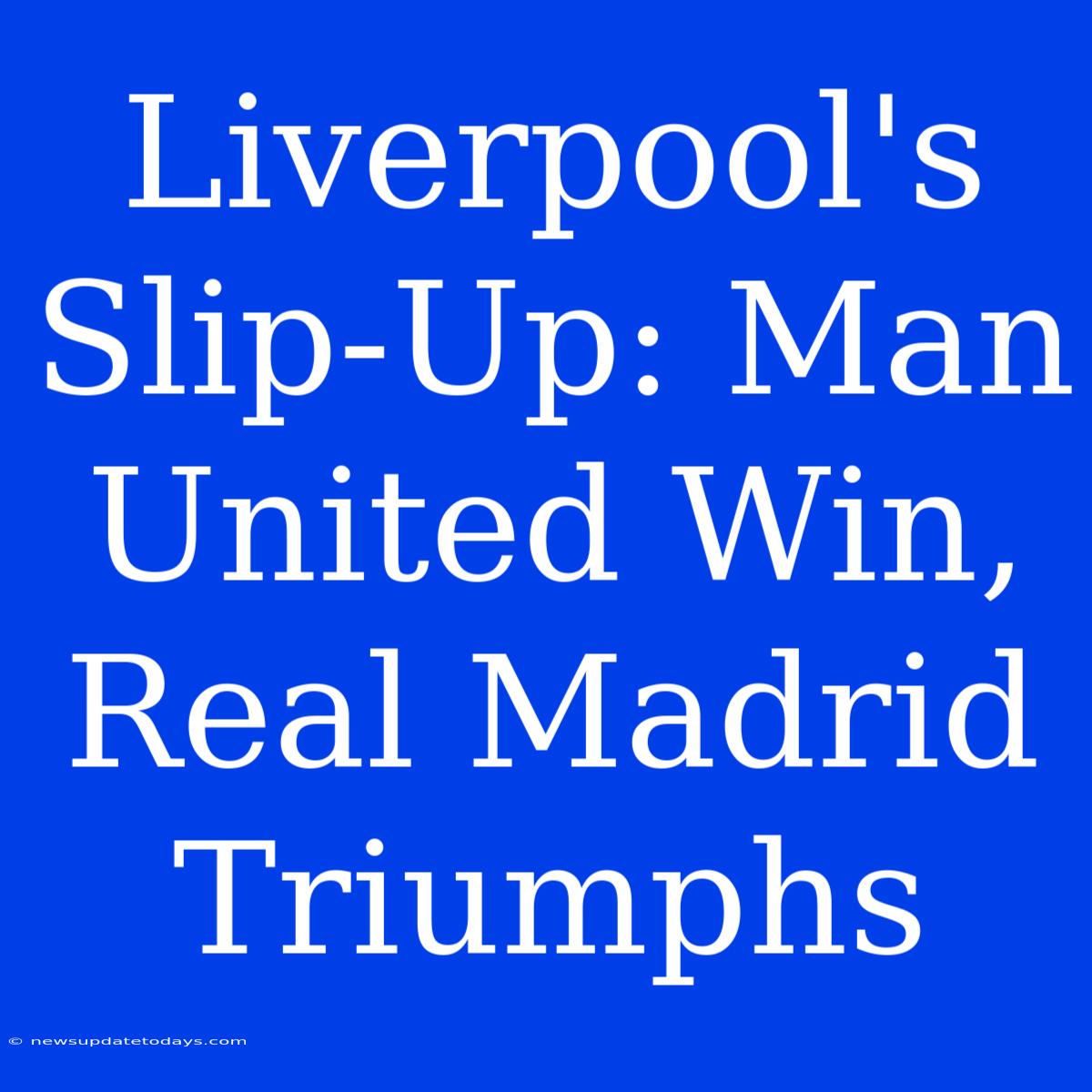 Liverpool's Slip-Up: Man United Win, Real Madrid Triumphs