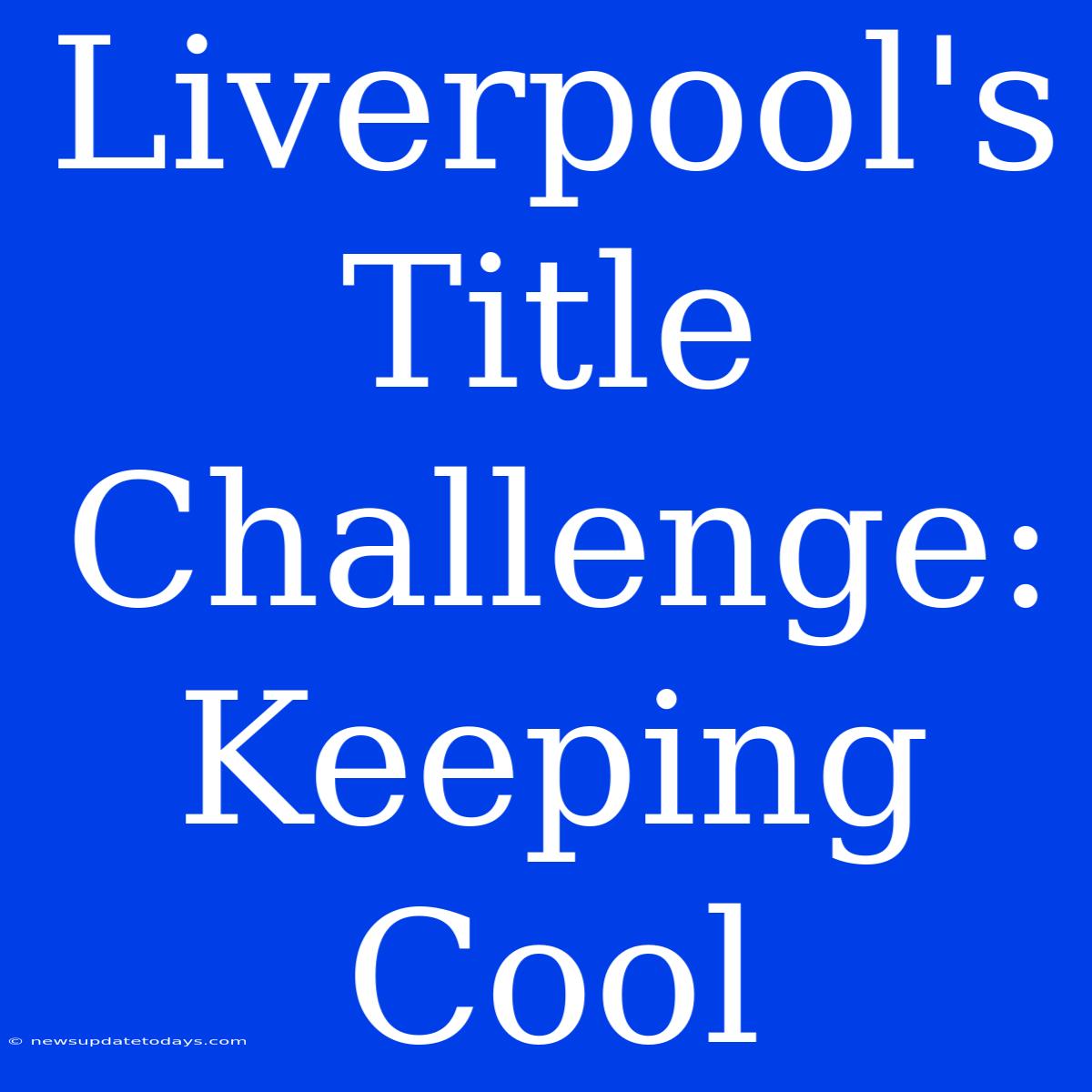 Liverpool's Title Challenge: Keeping Cool