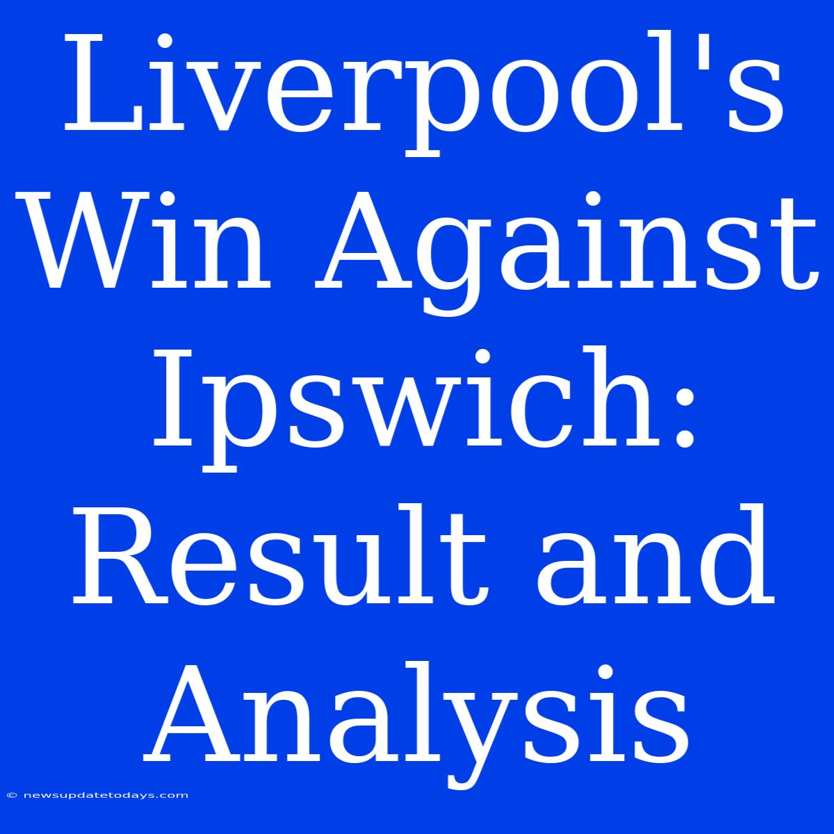 Liverpool's Win Against Ipswich: Result And Analysis