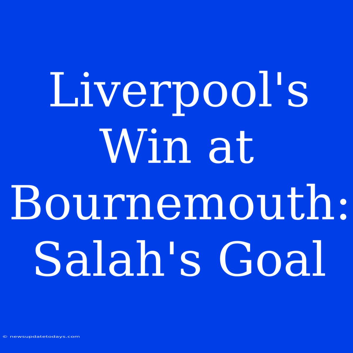 Liverpool's Win At Bournemouth: Salah's Goal