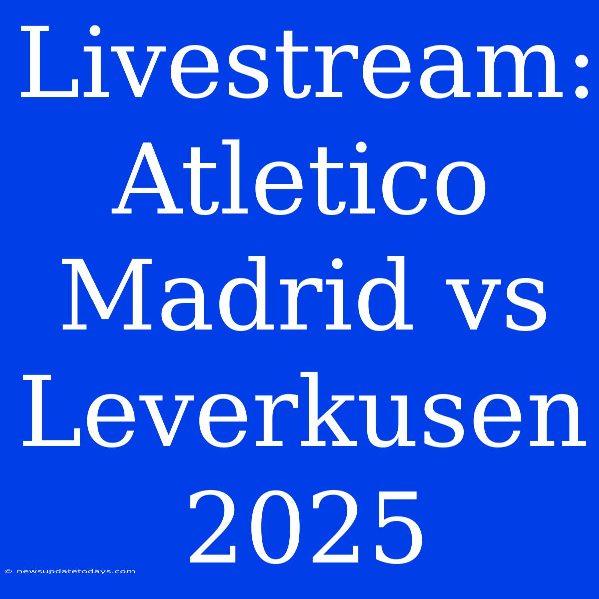 Livestream: Atletico Madrid Vs Leverkusen 2025