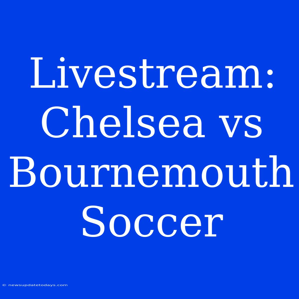 Livestream: Chelsea Vs Bournemouth Soccer