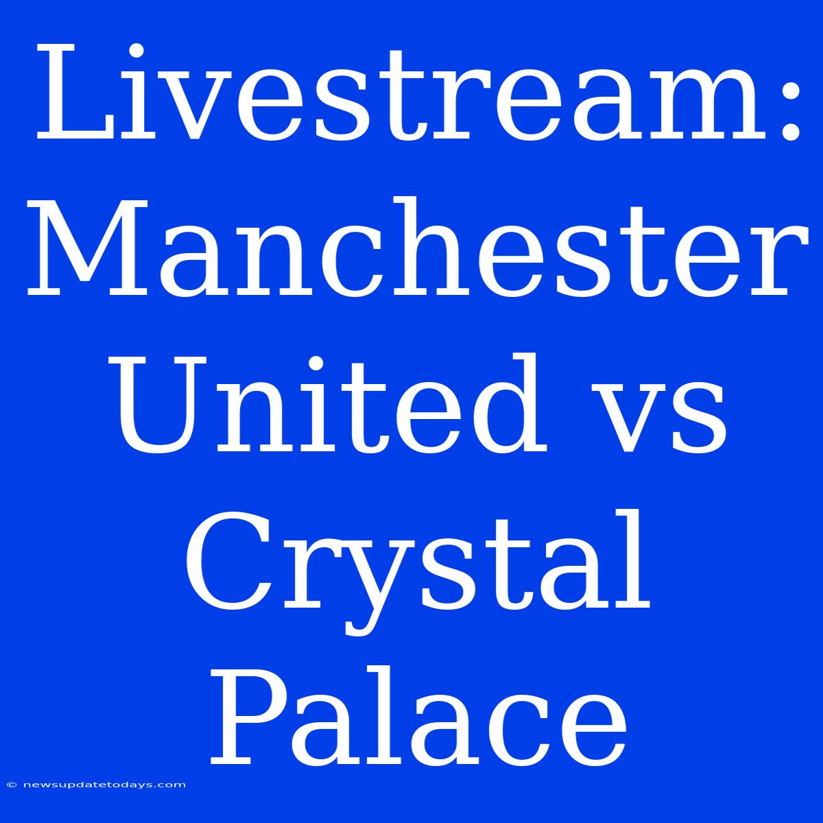 Livestream: Manchester United Vs Crystal Palace