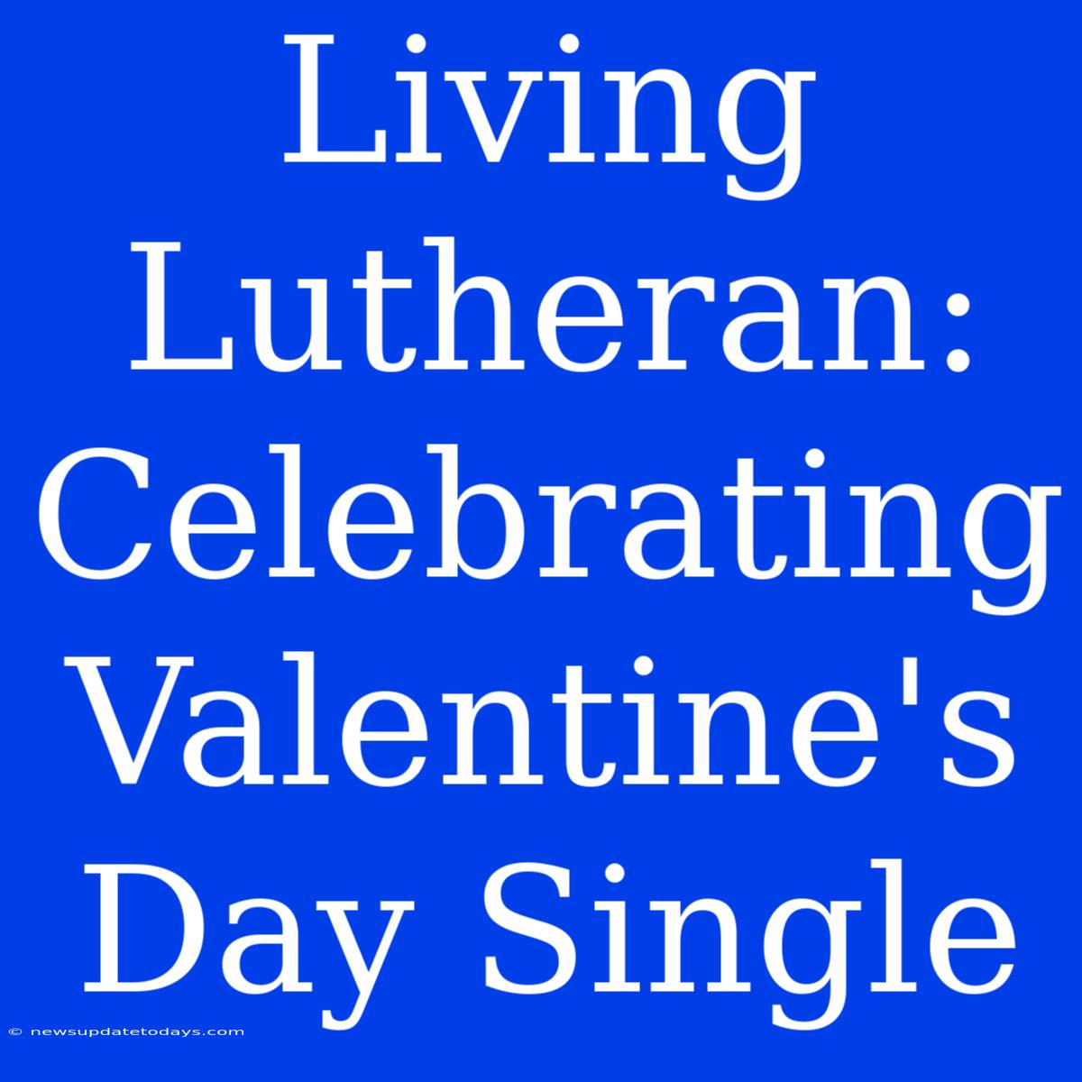 Living Lutheran: Celebrating Valentine's Day Single