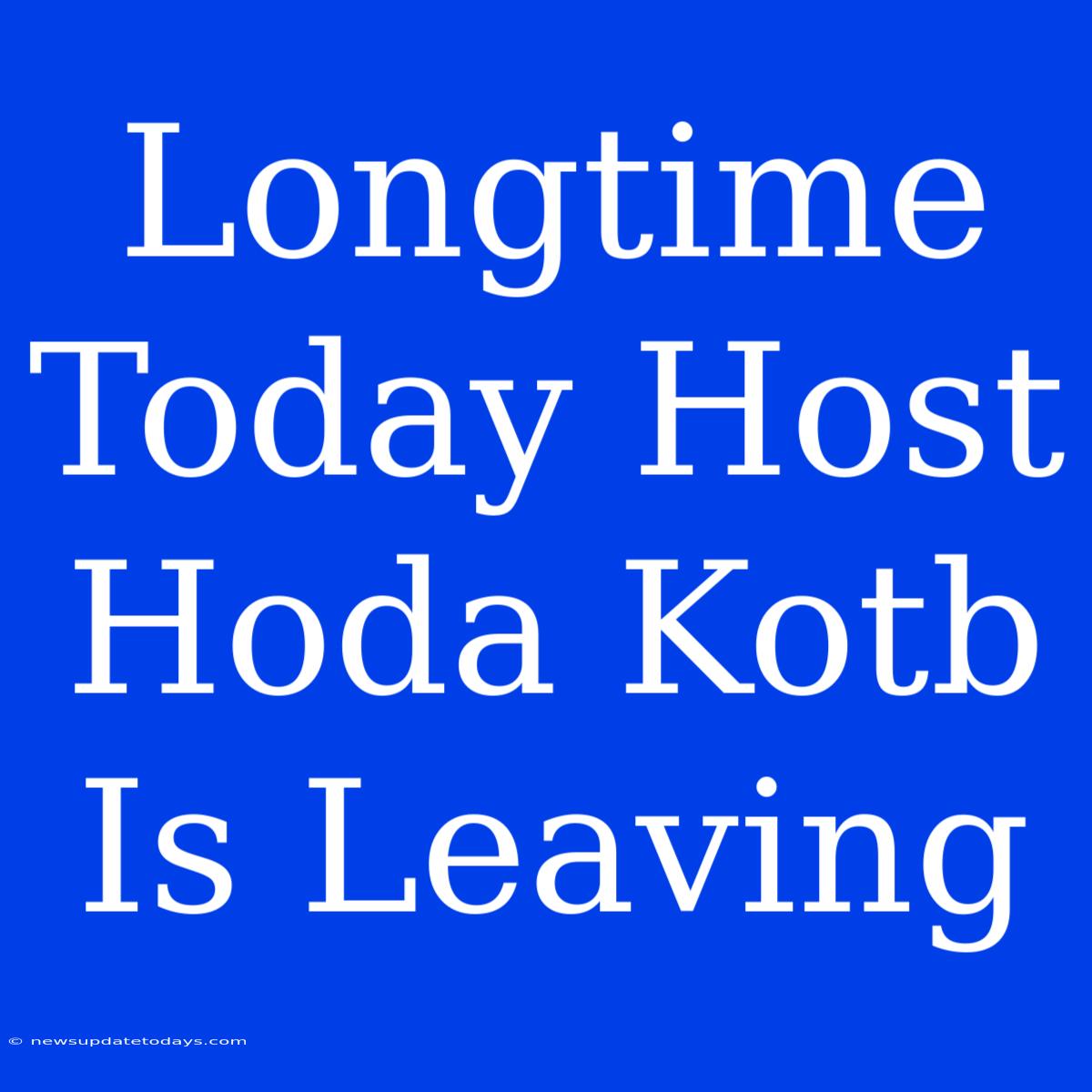 Longtime Today Host Hoda Kotb Is Leaving