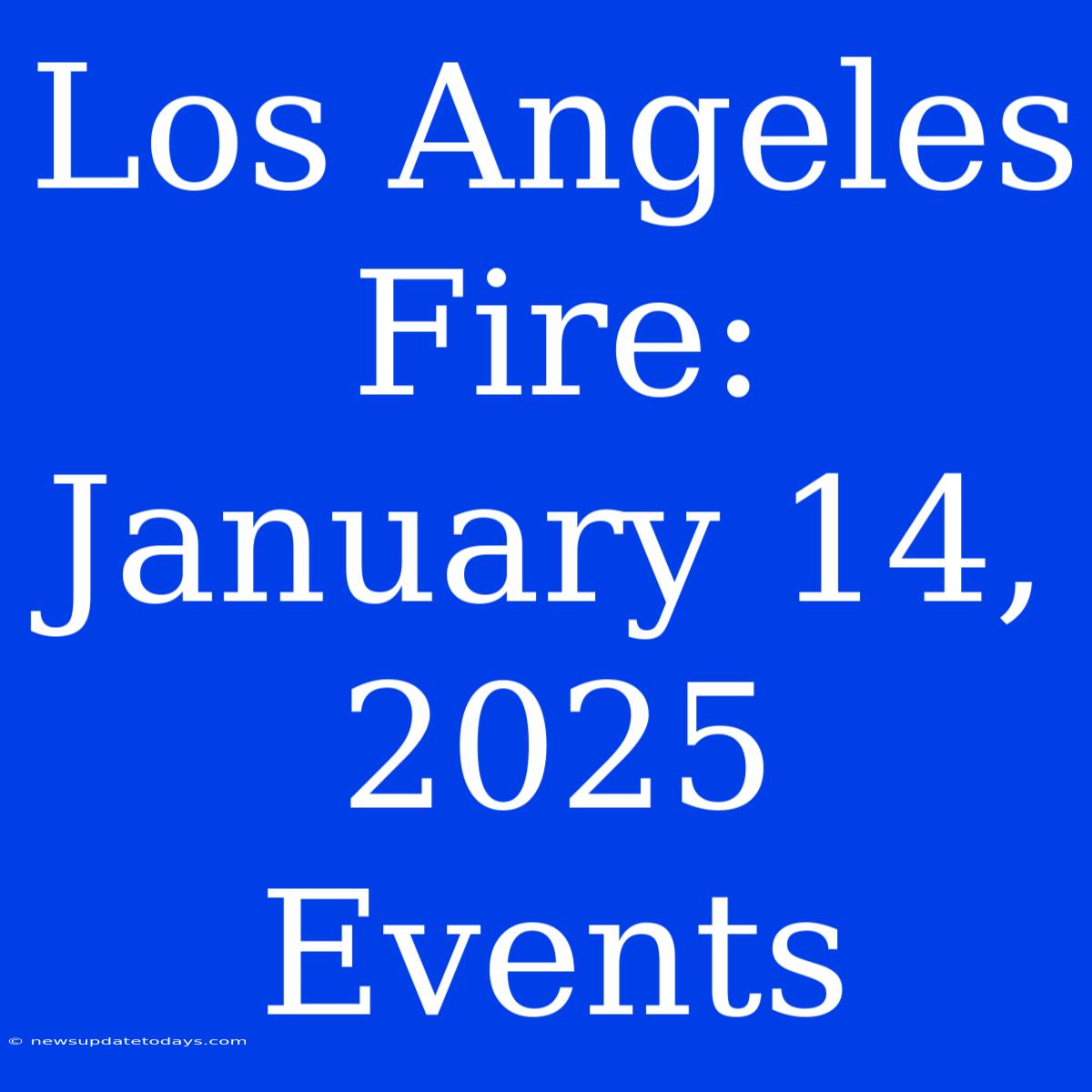 Los Angeles Fire: January 14, 2025 Events