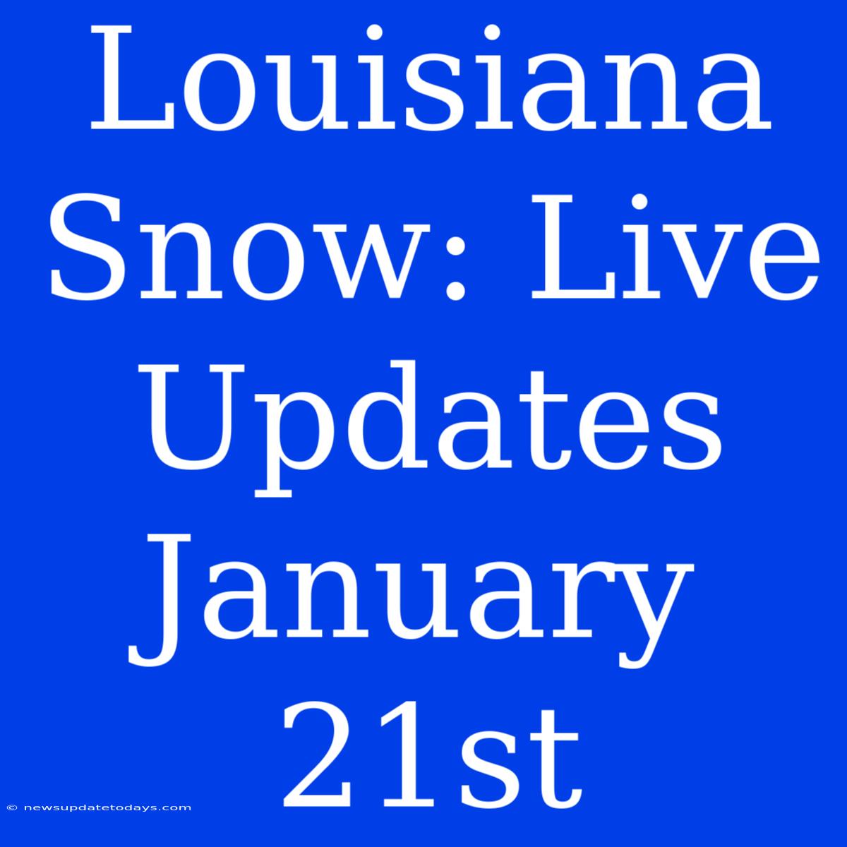 Louisiana Snow: Live Updates January 21st