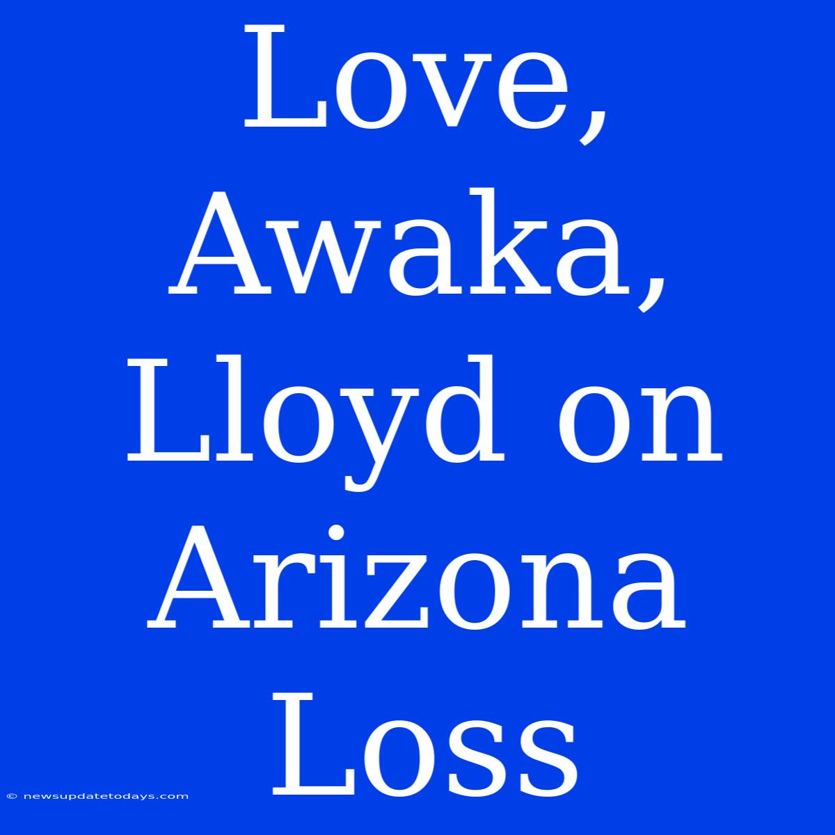 Love, Awaka, Lloyd On Arizona Loss