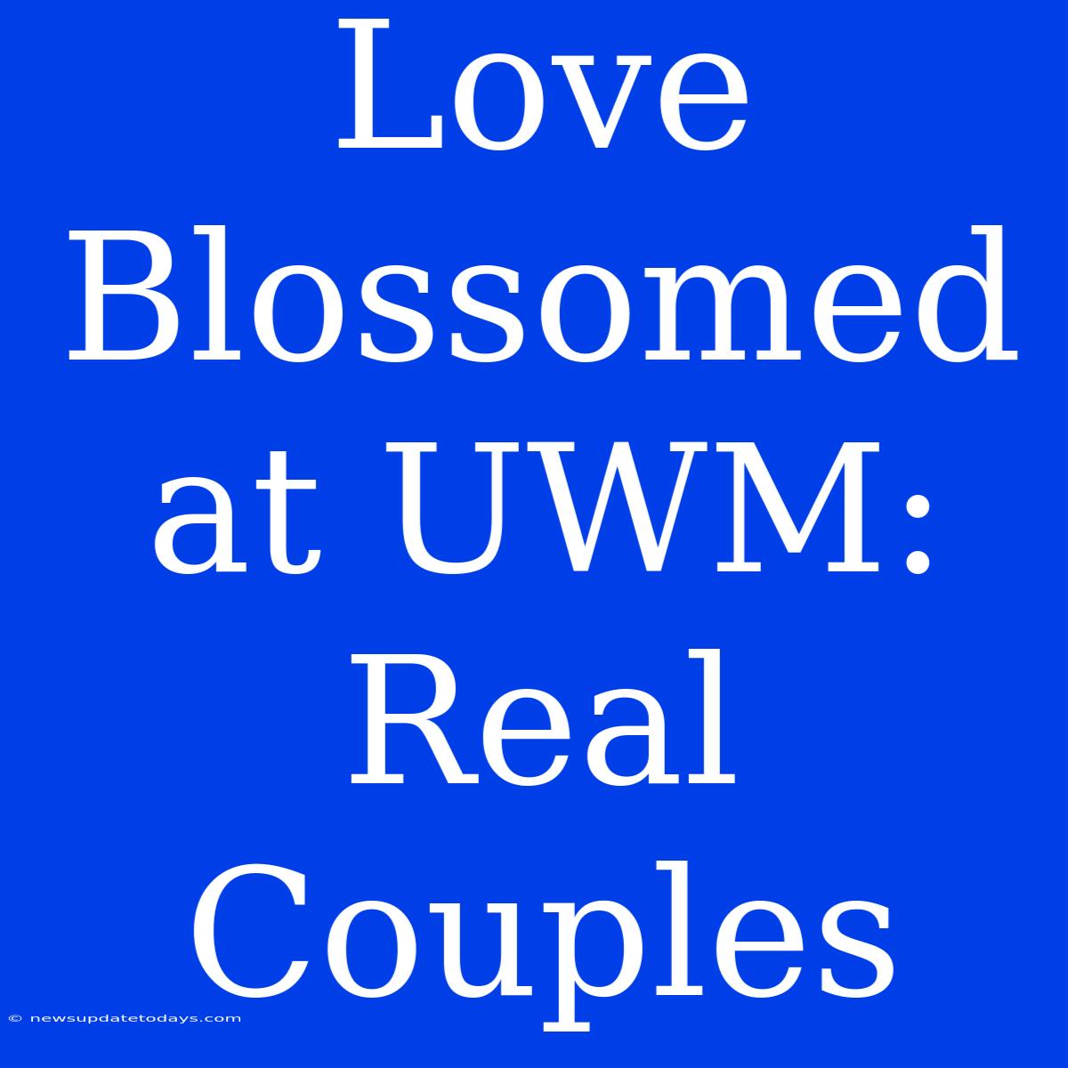 Love Blossomed At UWM: Real Couples