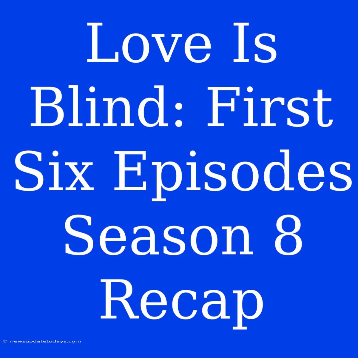 Love Is Blind: First Six Episodes Season 8 Recap