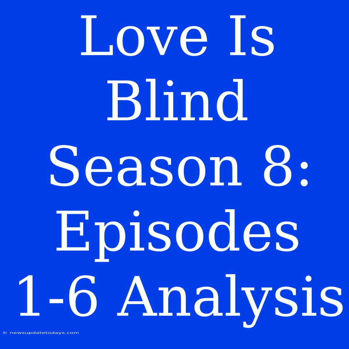 Love Is Blind Season 8: Episodes 1-6 Analysis